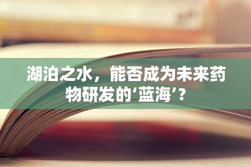 湖泊之水，能否成为未来药物研发的‘蓝海’？