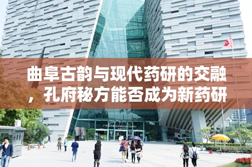 曲阜古韵与现代药研的交融，孔府秘方能否成为新药研发的灵感之源？