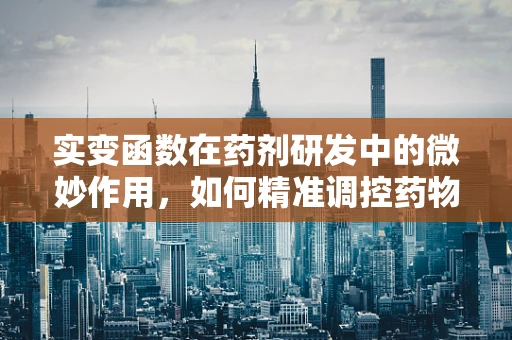 实变函数在药剂研发中的微妙作用，如何精准调控药物释放？