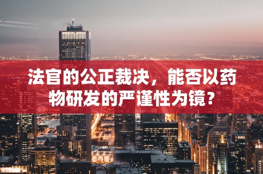 法官的公正裁决，能否以药物研发的严谨性为镜？