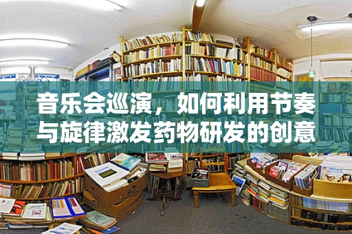 音乐会巡演，如何利用节奏与旋律激发药物研发的创意火花？