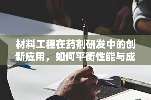 材料工程在药剂研发中的创新应用，如何平衡性能与成本？