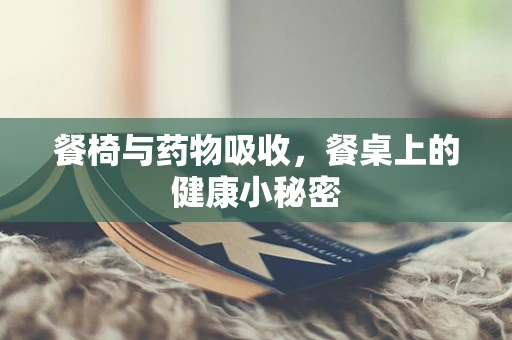 餐椅与药物吸收，餐桌上的健康小秘密