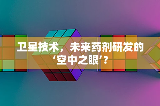 卫星技术，未来药剂研发的‘空中之眼’？