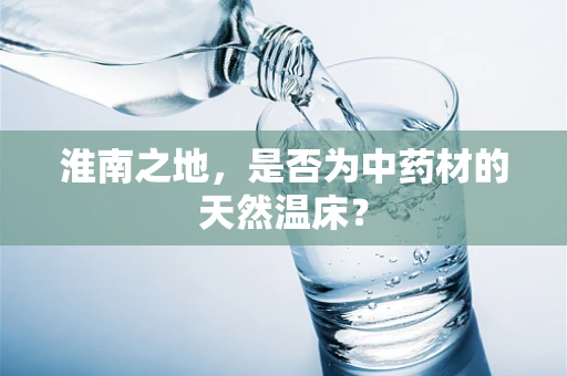 淮南之地，是否为中药材的天然温床？