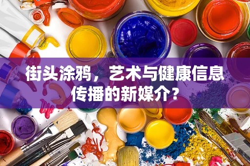 街头涂鸦，艺术与健康信息传播的新媒介？