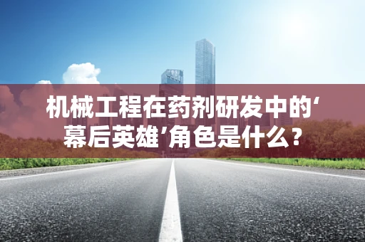 机械工程在药剂研发中的‘幕后英雄’角色是什么？