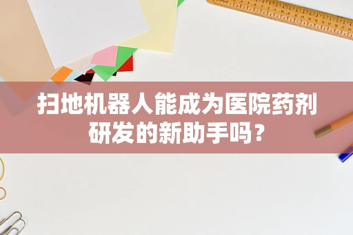 扫地机器人能成为医院药剂研发的新助手吗？