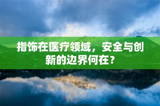 指饰在医疗领域，安全与创新的边界何在？