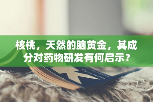 核桃，天然的脑黄金，其成分对药物研发有何启示？