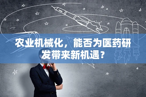 农业机械化，能否为医药研发带来新机遇？