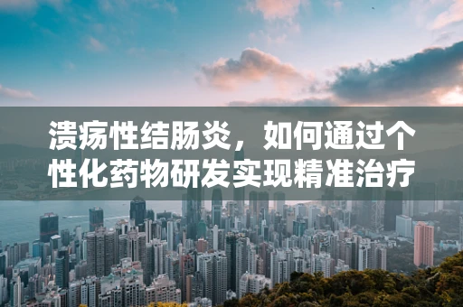 溃疡性结肠炎，如何通过个性化药物研发实现精准治疗？