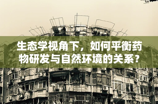 生态学视角下，如何平衡药物研发与自然环境的关系？