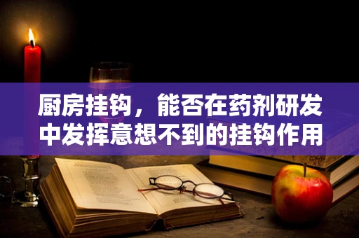 厨房挂钩，能否在药剂研发中发挥意想不到的挂钩作用？