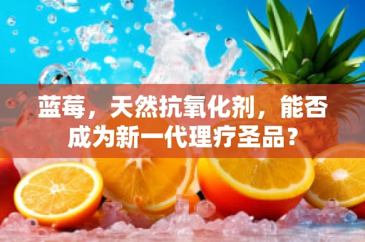 蓝莓，天然抗氧化剂，能否成为新一代理疗圣品？