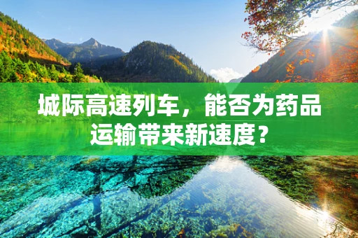 城际高速列车，能否为药品运输带来新速度？