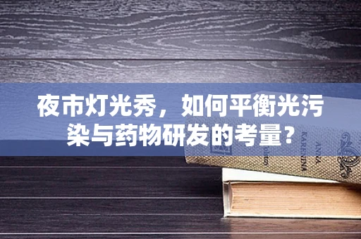夜市灯光秀，如何平衡光污染与药物研发的考量？