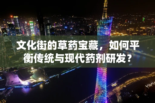文化街的草药宝藏，如何平衡传统与现代药剂研发？