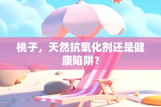 桃子，天然抗氧化剂还是健康陷阱？