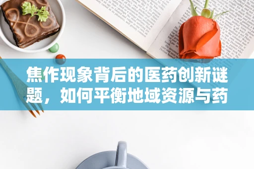 焦作现象背后的医药创新谜题，如何平衡地域资源与药物研发效率？