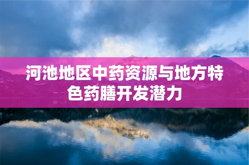 河池地区中药资源与地方特色药膳开发潜力