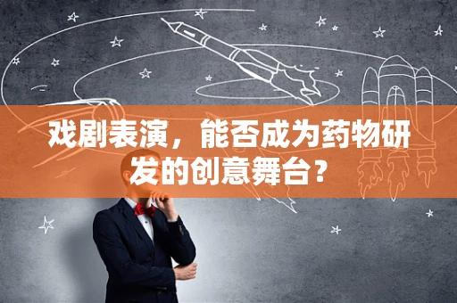 戏剧表演，能否成为药物研发的创意舞台？