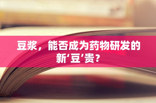 豆浆，能否成为药物研发的新‘豆’贵？
