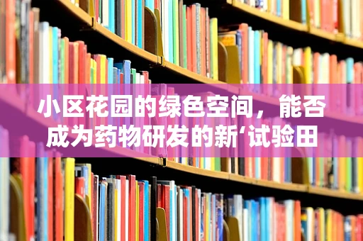 小区花园的绿色空间，能否成为药物研发的新‘试验田’？