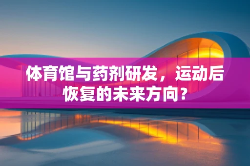 体育馆与药剂研发，运动后恢复的未来方向？