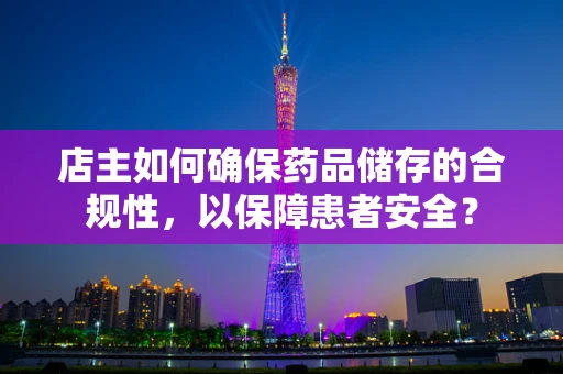 店主如何确保药品储存的合规性，以保障患者安全？