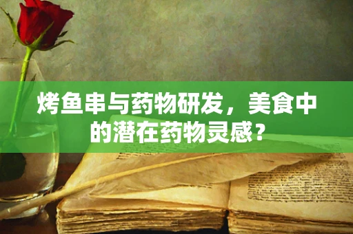 烤鱼串与药物研发，美食中的潜在药物灵感？