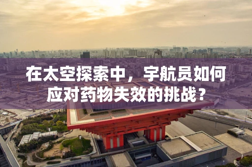 在太空探索中，宇航员如何应对药物失效的挑战？