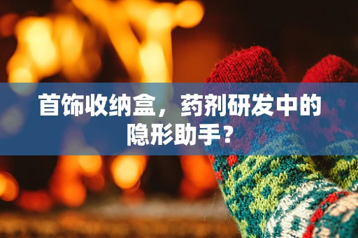 首饰收纳盒，药剂研发中的隐形助手？