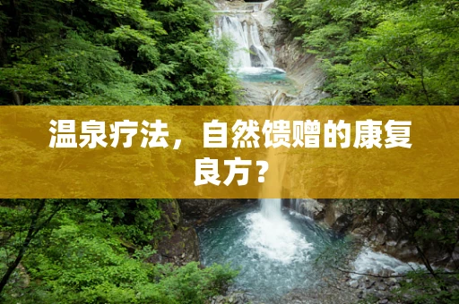 温泉疗法，自然馈赠的康复良方？
