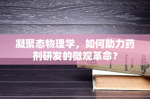 凝聚态物理学，如何助力药剂研发的微观革命？
