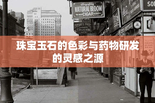 珠宝玉石的色彩与药物研发的灵感之源
