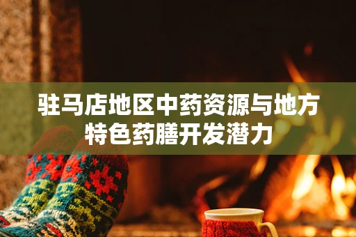 驻马店地区中药资源与地方特色药膳开发潜力