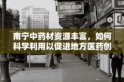 南宁中药材资源丰富，如何科学利用以促进地方医药创新？