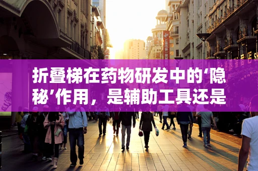 折叠梯在药物研发中的‘隐秘’作用，是辅助工具还是创新灵感？