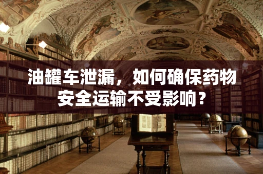 油罐车泄漏，如何确保药物安全运输不受影响？
