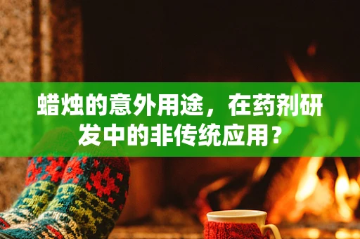 蜡烛的意外用途，在药剂研发中的非传统应用？