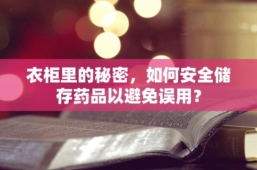 衣柜里的秘密，如何安全储存药品以避免误用？