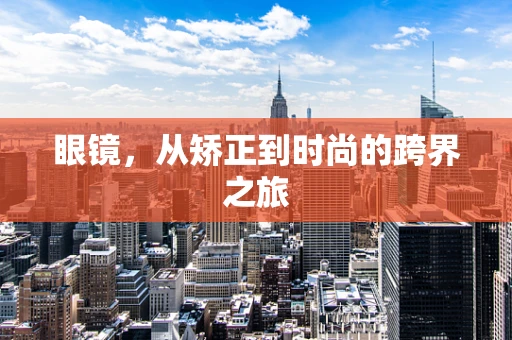 眼镜，从矫正到时尚的跨界之旅