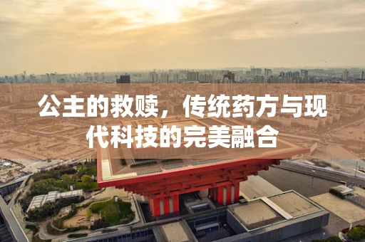 公主的救赎，传统药方与现代科技的完美融合