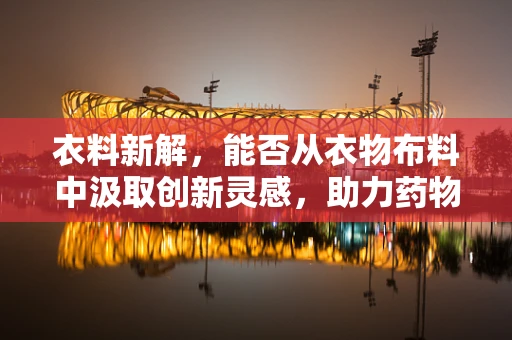 衣料新解，能否从衣物布料中汲取创新灵感，助力药物研发？