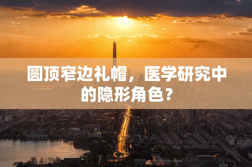 圆顶窄边礼帽，医学研究中的隐形角色？