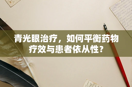 青光眼治疗，如何平衡药物疗效与患者依从性？