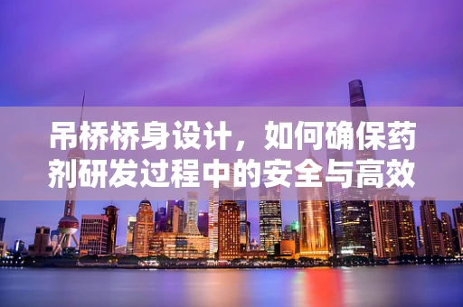 吊桥桥身设计，如何确保药剂研发过程中的安全与高效？
