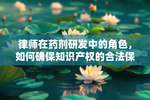 律师在药剂研发中的角色，如何确保知识产权的合法保护？