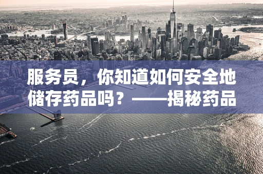 服务员，你知道如何安全地储存药品吗？——揭秘药品保存的秘密